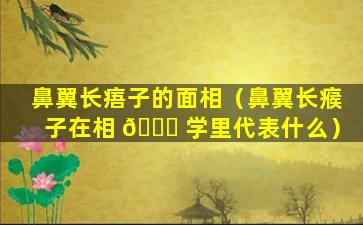 鼻翼长痦子的面相（鼻翼长瘊子在相 🍀 学里代表什么）